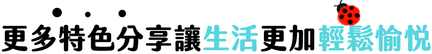 更多特色分享讓生活更加輕鬆愉悅